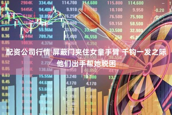 配资公司行情 屏蔽门夹住女童手臂 千钧一发之际他们出手帮她脱困