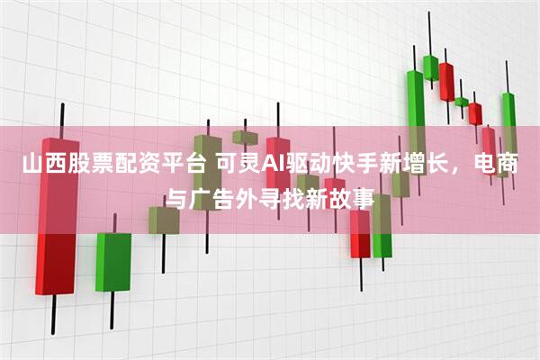山西股票配资平台 可灵AI驱动快手新增长，电商与广告外寻找新故事