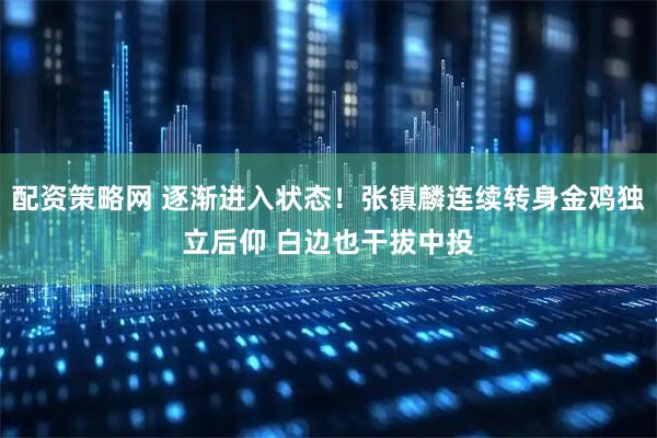 配资策略网 逐渐进入状态！张镇麟连续转身金鸡独立后仰 白边也干拔中投